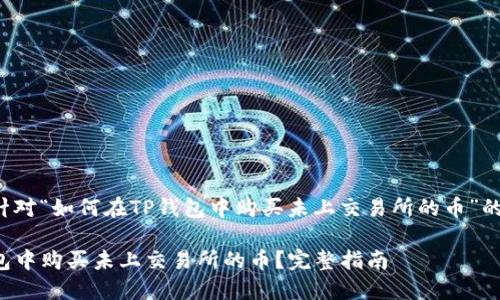 这里是一个针对“如何在TP钱包中购买未上交易所的币”的和内容大纲：

如何在TP钱包中购买未上交易所的币？完整指南