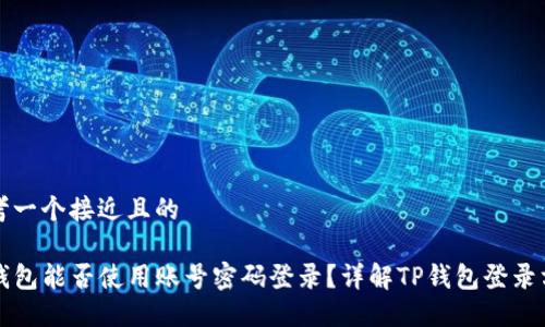 思考一个接近且的

TP钱包能否使用账号密码登录？详解TP钱包登录方式