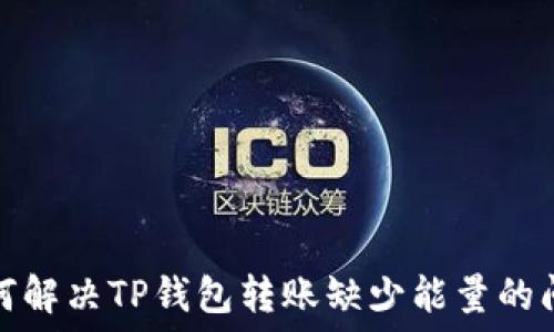   
如何解决TP钱包转账缺少能量的问题