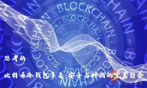 思考的

比特币冷钱包手表：安全与时尚的完美结合