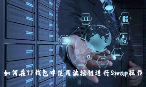 如何在TP钱包中使用波场链进行Swap操作
