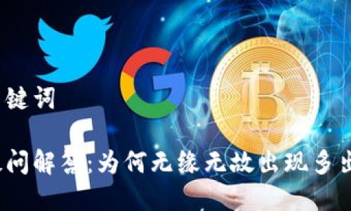 思考与关键词

tp钱包疑问解答：为何无缘无故出现多出币现象？