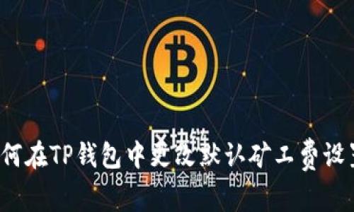 如何在TP钱包中更改默认矿工费设置？