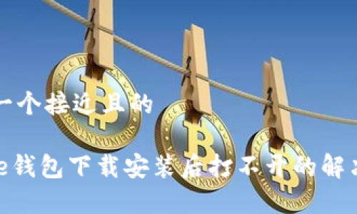 思考一个接近且的

Bitpie钱包下载安装后打不开的解决方法