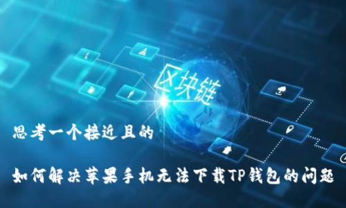 思考一个接近且的

如何解决苹果手机无法下载TP钱包的问题