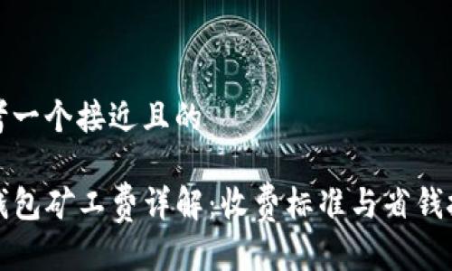 思考一个接近且的

TP钱包矿工费详解：收费标准与省钱技巧