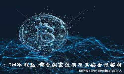 : IM冷钱包：哪个国家注册及其安全性解析