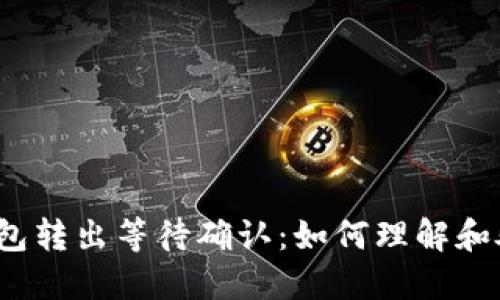 冷钱包转出等待确认：如何理解和处理？