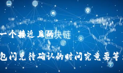 思考一个接近且的

TP钱包闪兑待确认的时间究竟要等多久？