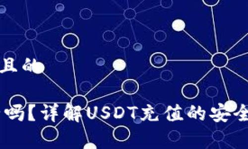 思考一个接近且的

USDT充值安全吗？详解USDT充值的安全性与注意事项