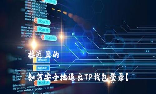 接近且的

如何安全地退出TP钱包登录？