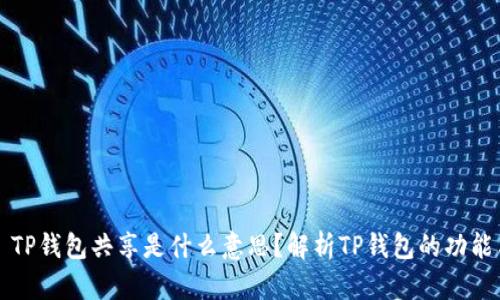 ### TP钱包共享是什么意思？解析TP钱包的功能与优势