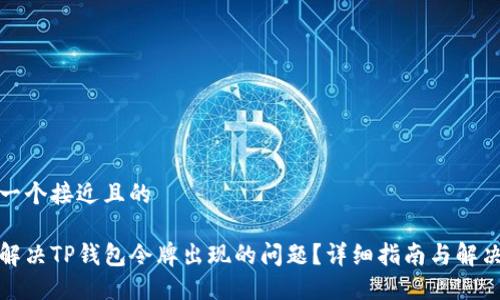 思考一个接近且的

如何解决TP钱包令牌出现的问题？详细指南与解决方案