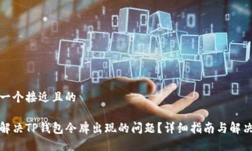 思考一个接近且的

如何解决TP钱包令牌出现的问题？详细指南与解决方案
