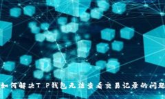 如何解决T P钱包无法查看交易记录的问题