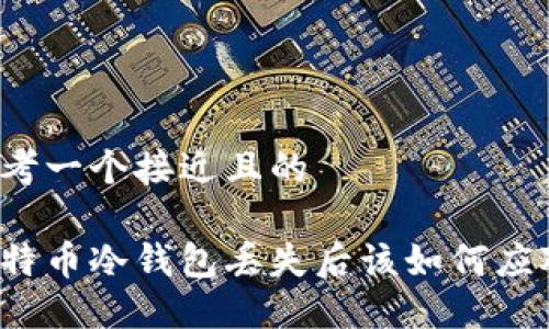 思考一个接近且的

比特币冷钱包丢失后该如何应对？