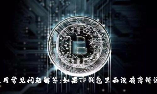 TP钱包使用常见问题解答：如果TP钱包里面没有薄饼该怎么办？