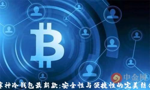 
库神冷钱包最新款：安全性与便捷性的完美结合