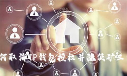 如何取消TP钱包授权并降低矿工费？