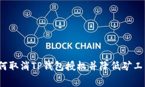 如何取消TP钱包授权并降低矿工费？
