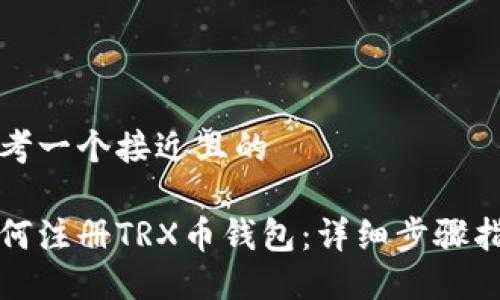 思考一个接近且的

如何注册TRX币钱包：详细步骤指南