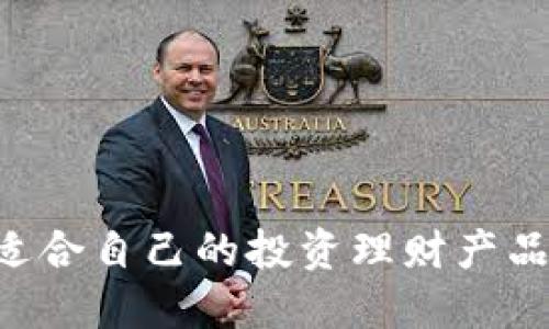 如何选择适合自己的投资理财产品：全面指南