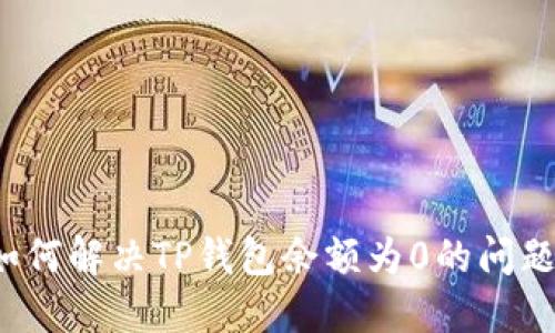 如何解决TP钱包余额为0的问题？
