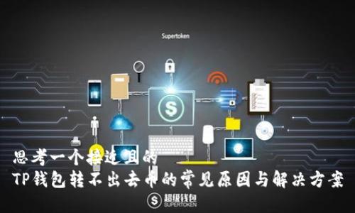 思考一个接近且的  
TP钱包转不出去币的常见原因与解决方案