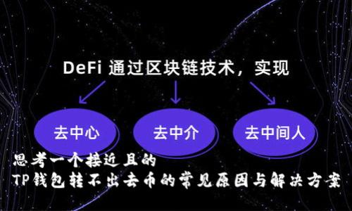 思考一个接近且的  
TP钱包转不出去币的常见原因与解决方案