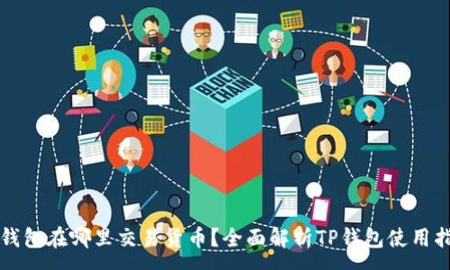:
TP钱包在哪里交易货币？全面解析TP钱包使用指南