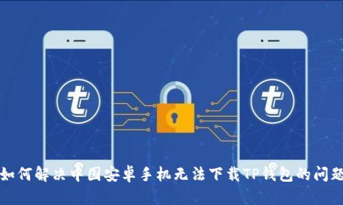 如何解决中国安卓手机无法下载TP钱包的问题
