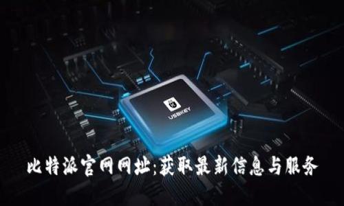 比特派官网网址：获取最新信息与服务
