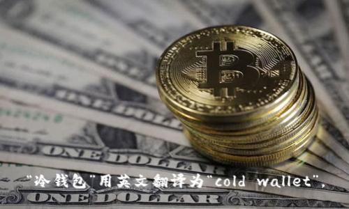 “冷钱包”用英文翻译为“cold wallet”。