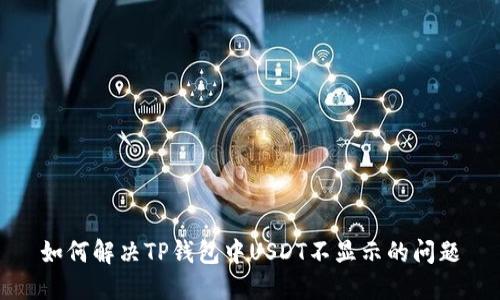 如何解决TP钱包中USDT不显示的问题
