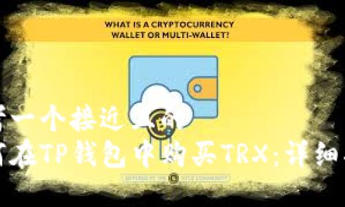 思考一个接近且的  
如何在TP钱包中购买TRX：详细指南