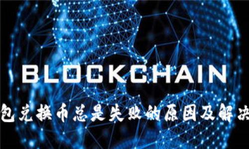 TP钱包兑换币总是失败的原因及解决办法