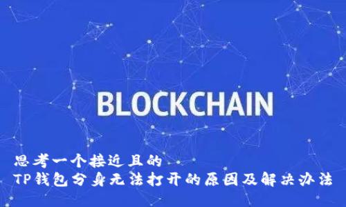 思考一个接近且的
TP钱包分身无法打开的原因及解决办法