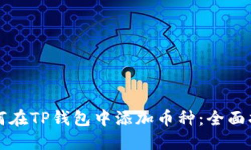 如何在TP钱包中添加币种：全面指南