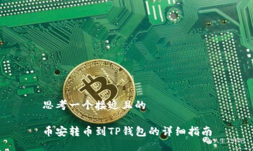 思考一个接近且的

币安转币到TP钱包的详细指南