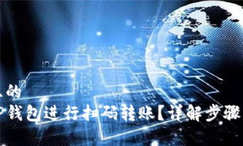 思考接近且的
如何使用TP钱包进行扫码转账？详解步骤与注意事项