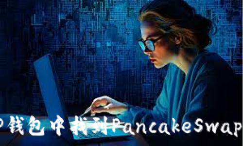   
如何在TP钱包中找到PancakeSwap进行交易