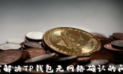 如何解决TP钱包无网络确认的问题？