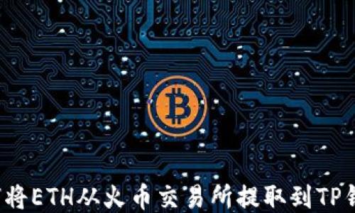 
如何将ETH从火币交易所提取到TP钱包？