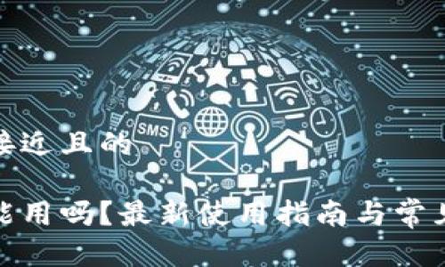 思考一个接近且的

tp钱包还能用吗？最新使用指南与常见问题解答