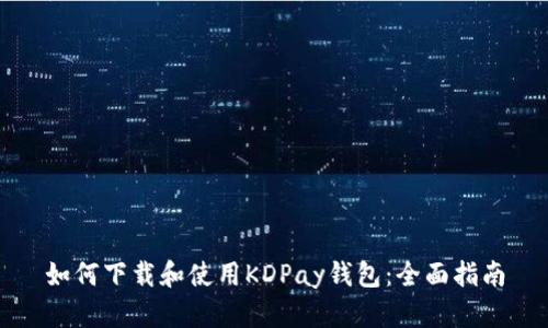 如何下载和使用KDPay钱包：全面指南