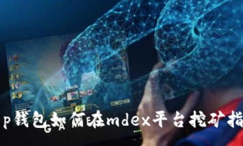 :
t p钱包如何在mdex平台挖矿指南