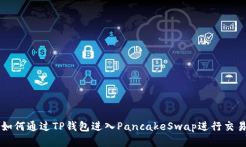 如何通过TP钱包进入PancakeSwap进行交易