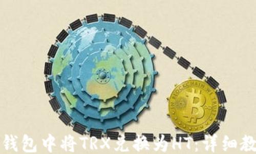 
```xml
如何在TP钱包中将TRX兑换为HT：详细教程与技巧
