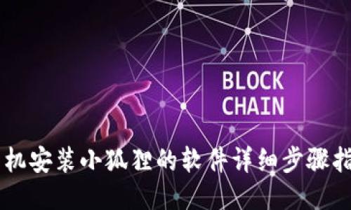 手机安装小狐狸的软件详细步骤指南