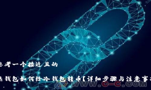 思考一个接近且的

热钱包如何给冷钱包转币？详细步骤与注意事项